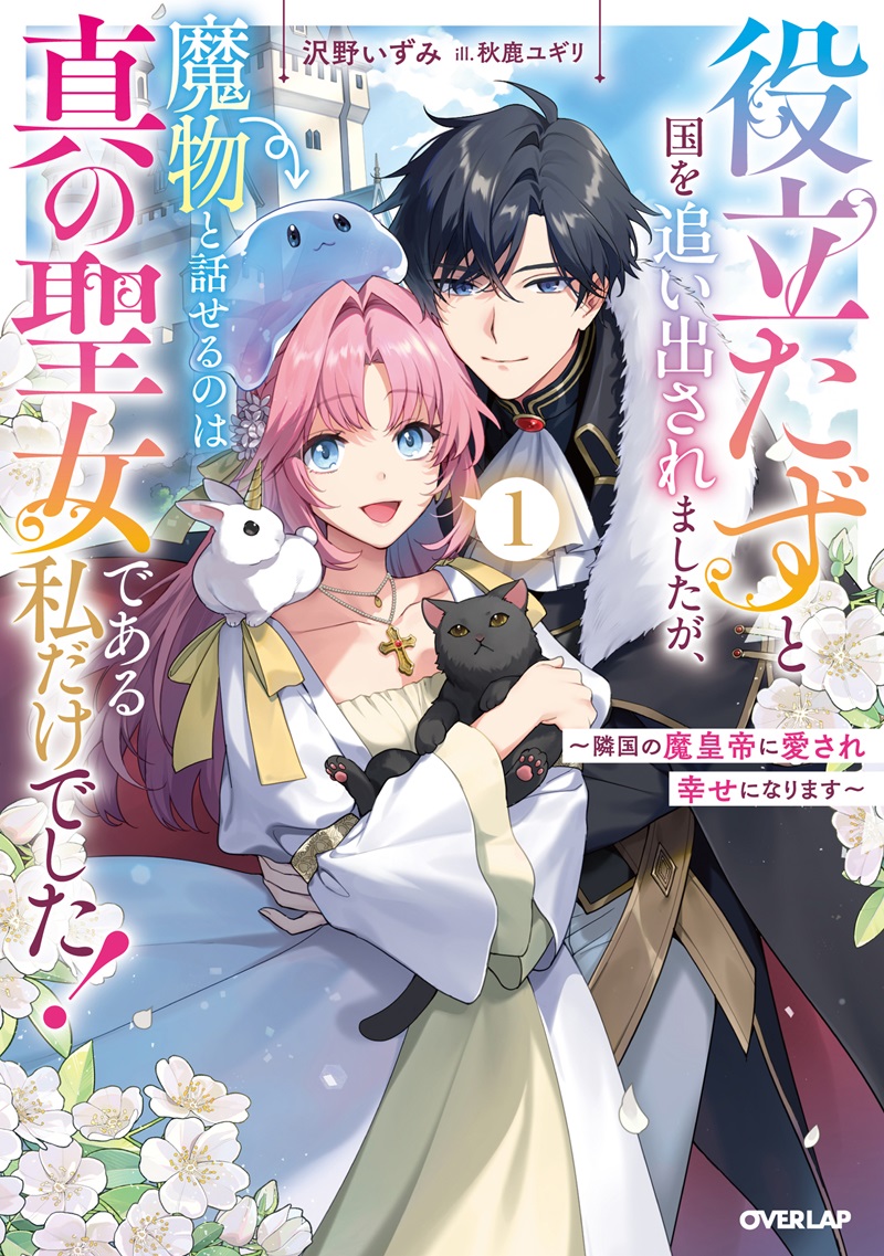 役立たずと国を追い出されましたが、魔物と話せるのは真の聖女である私だけでした！1　～隣国の魔皇帝に愛され幸せになります～