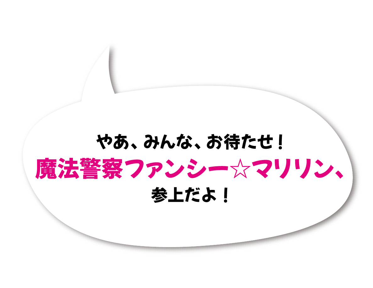 やあ、みんな、お待たせ！　魔法警察ファンシー☆マリリン、参上だよ！