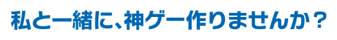 私と一緒に、ソシャゲを作りませんか？