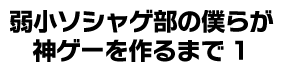 弱小ソシャゲ部の僕らが神ゲーを作るまで1