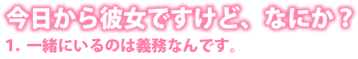 今日から彼女ですけど、なにか？　１．一緒にいるのは義務なんです。