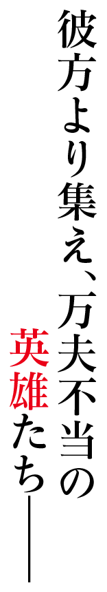 彼方より集え、万夫不当の英雄たち――