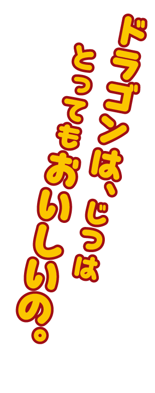 ドラゴンは、じつはとってもおいしいの。