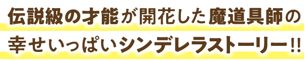 伝説級の才能が開花した魔道具師の幸せいっぱいシンデレラストーリー!!