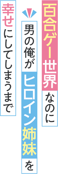 百合ゲー世界なのに男の俺がヒロイン姉妹を幸せにしてしまうまで