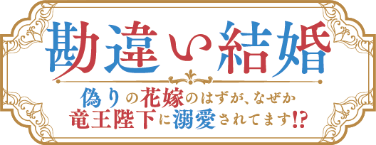 勘違い結婚　偽りの花嫁のはずが、なぜか竜王陛下に溺愛されてます!?