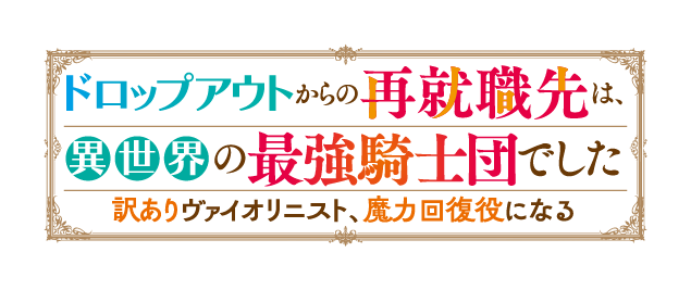 ドロップアウトからの再就職先は、異世界の最強騎士団でした　訳ありヴァイオリニスト、魔力回復役になる