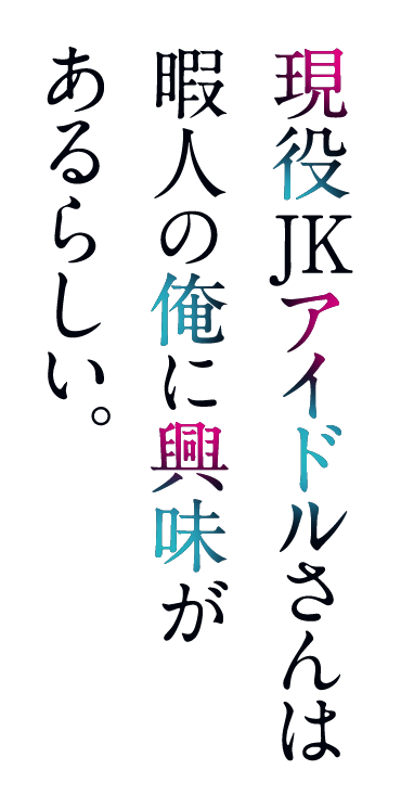 現役JKアイドルさんは暇人の俺に興味があるらしい。