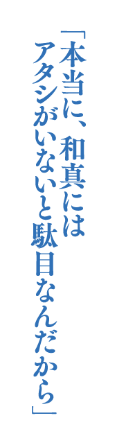 「本当に、和真にはアタシがいないと駄目なんだから」