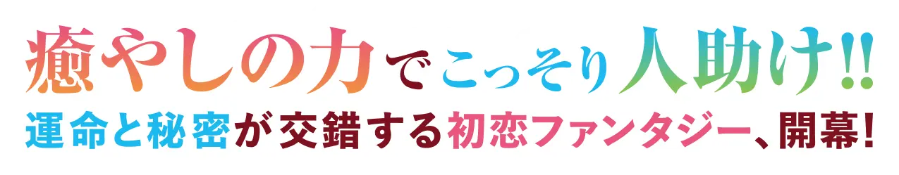 癒やしの力でこっそり人助け!!運命と秘密が交錯する初恋ファンタジー、開幕！