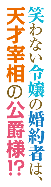 笑わない令嬢の婚約者は、天才宰相の公爵様!?