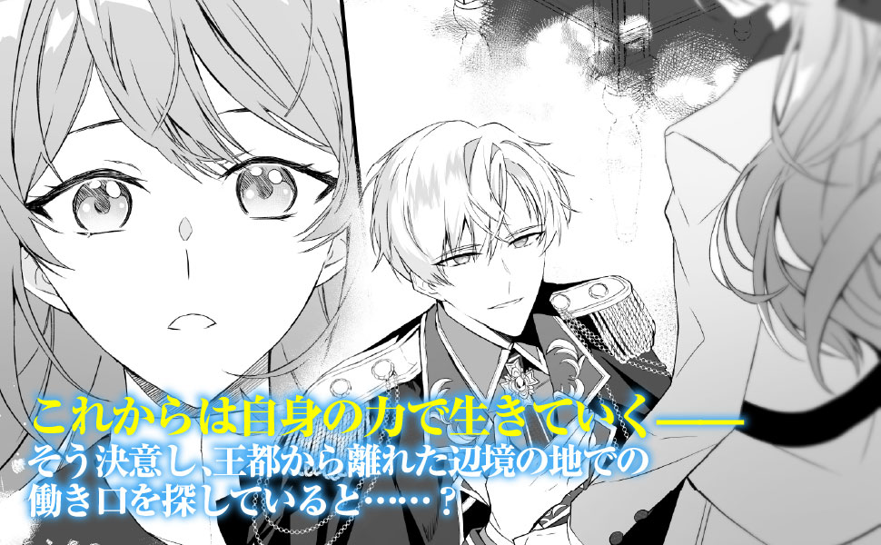 これからは自身の力で生きていく——そう決意し、王都から離れた辺境の地での働き口を探していると……？