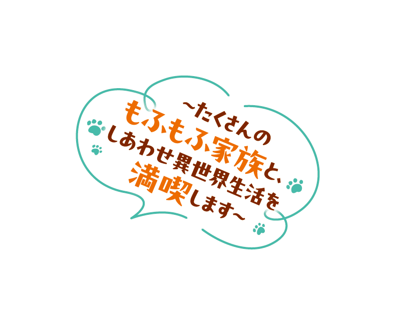 〜たくさんのもふもふ家族と、しあわせ異世界生活を満喫します〜
