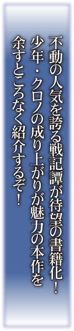 不動の人気を誇る戦記譚が待望の書籍化！少年・クロノの成り上がりが魅力の本作を余すところなく紹介するぞ！