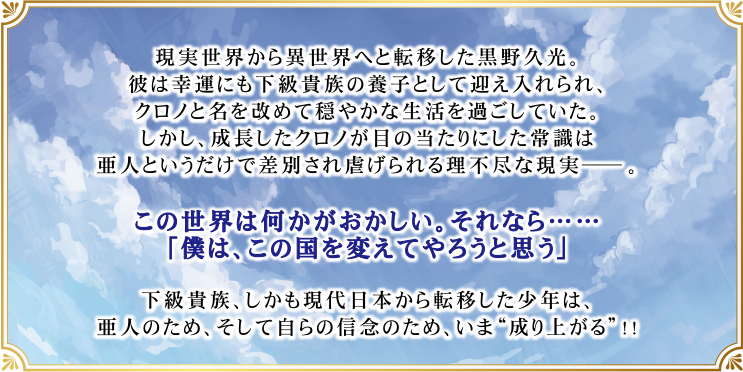 下級貴族、しかも現代日本から転移した少年は、亜人のため、そして自らの信念のため、いま“成り上がる”!!