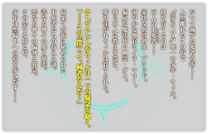 最果ての街に秘められた不死者たちの抱える謎。善なる神々の愛と慈悲。悪なる神々の偏執と狂気。その全てを知る時、少年は聖騎士への道を歩みだす──