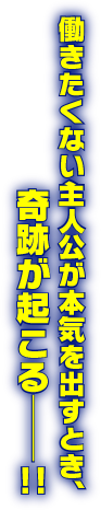 働きたくない主人公が本気を出すとき、奇跡が起こる─!!