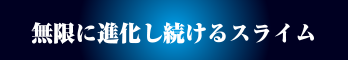 無限に進化し続けるスライム