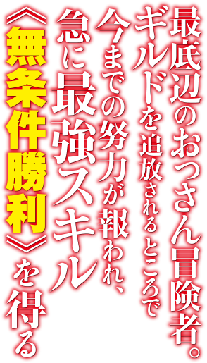 最底辺のおっさん冒険者。ギルドを追放されるところで今までの努力が報われ、急に最強スキル《無条件勝利》を得る