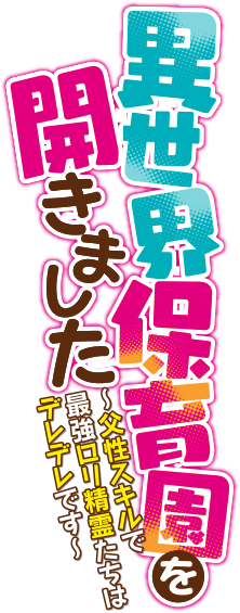 異世界保育園を開きました　～父性スキルで最強ロリ精霊たちはデレデレです～