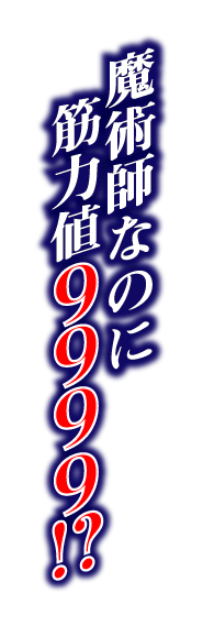 魔術師なのに筋力値９９９９!?