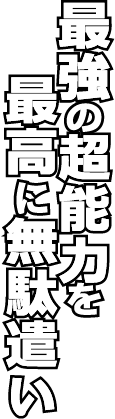 最強の超能力を最高に無駄遣い