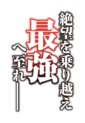 絶望を乗り越え最強へ至れ——