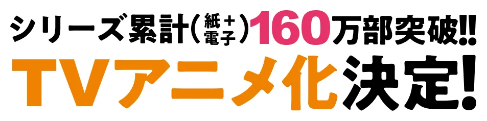 シリーズ累計（紙＋電子）160万部突破!!TVアニメ化決定！