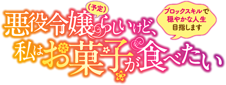 悪役令嬢(予定)らしいけど、私はお菓子が食べたい　～ブロックスキルで穏やかな人生目指します～