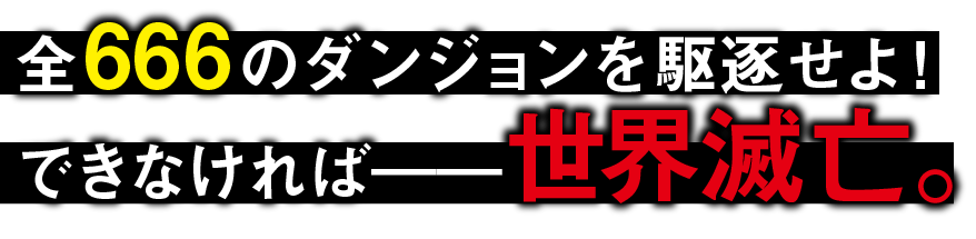 全666のダンジョンを駆逐せよ！できなければ――世界滅亡。