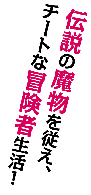 伝説の魔物を従え、チートな冒険者生活!!