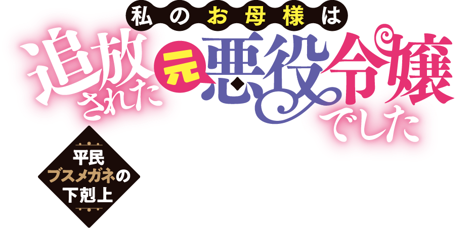 私のお母様は追放された元悪役令嬢でした　平民ブスメガネの下剋上