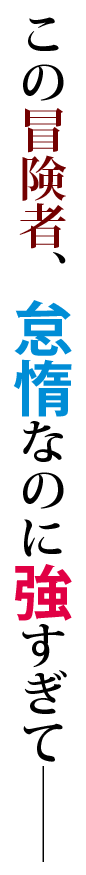 この冒険者、怠惰なのに強すぎて――