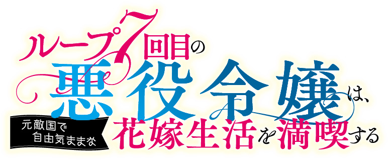 ループ7回目の悪役令嬢は、元敵国で自由気ままな花嫁生活を満喫する