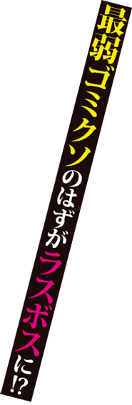 最弱ゴミクソのはずがラスボスに!?