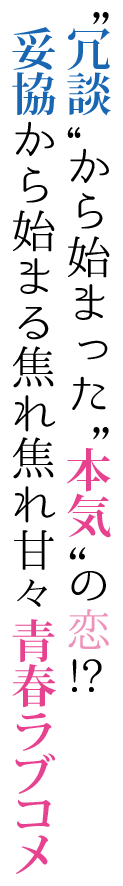 “冗談”から始まった“本気”の恋!?妥協から始まる焦れ焦れ甘々青春ラブコメ