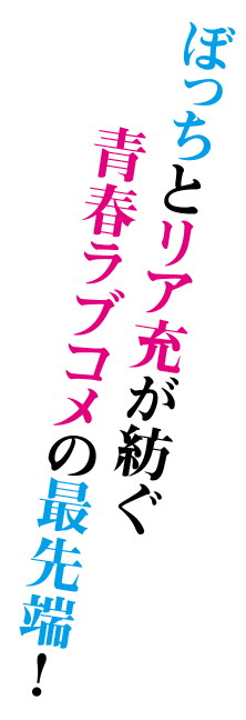 ぼっちとリア充が紡ぐ青春ラブコメの最先端！