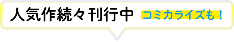 コミカライズも！人気作続々刊行中