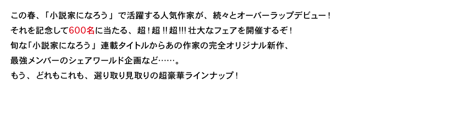 さぁ、対象作品の帯についている「人気作家新連祭」応募券を３枚集めて、ここでしか手に入らないスペシャルな逸品を手に入れろっ!!